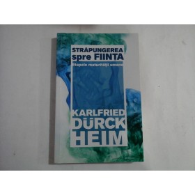 STRAPUNGEREA SPRE FIINTA  -  ETAPELE MATURITATII UMANE  -  KARFRIED DURCK HEIM